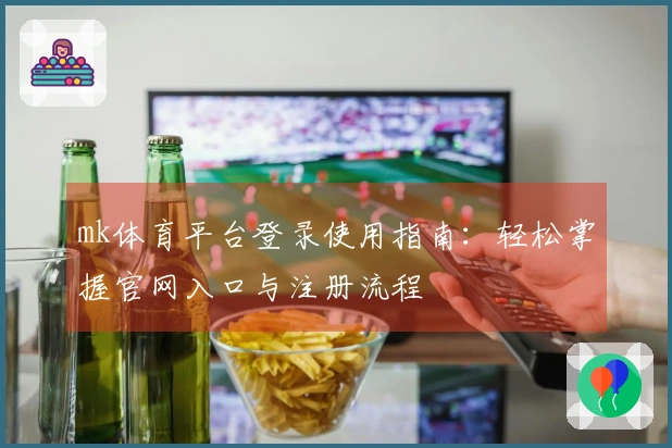 mk体育平台登录使用指南：轻松掌握官网入口与注册流程