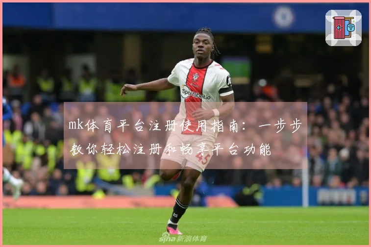 mk体育平台注册使用指南：一步步教你轻松注册和畅享平台功能