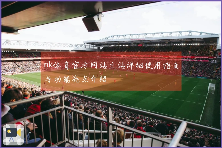 mk体育官方网站主站详细使用指南与功能亮点介绍