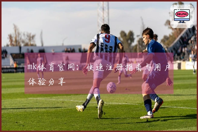 mk体育官网：快速注册指南与用户体验分享