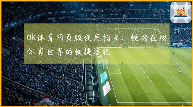 mk体育网页版使用指南：畅游在线体育世界的快捷途径