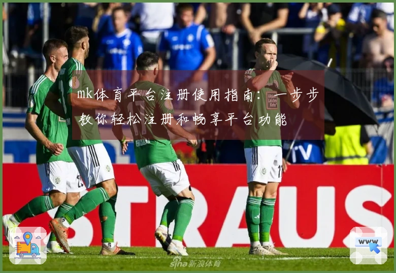 mk体育平台注册使用指南：一步步教你轻松注册和畅享平台功能