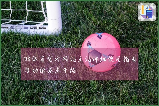 mk体育官方网站主站详细使用指南与功能亮点介绍