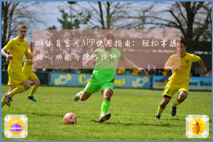 mk体育官方APP使用指南：轻松掌握核心功能与操作技巧
