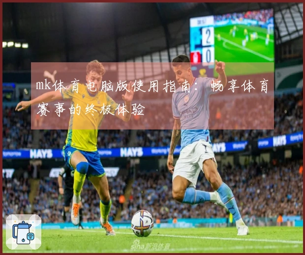mk体育电脑版使用指南：畅享体育赛事的终极体验