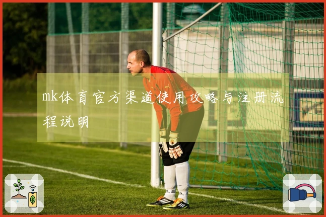 mk体育官方渠道使用攻略与注册流程说明