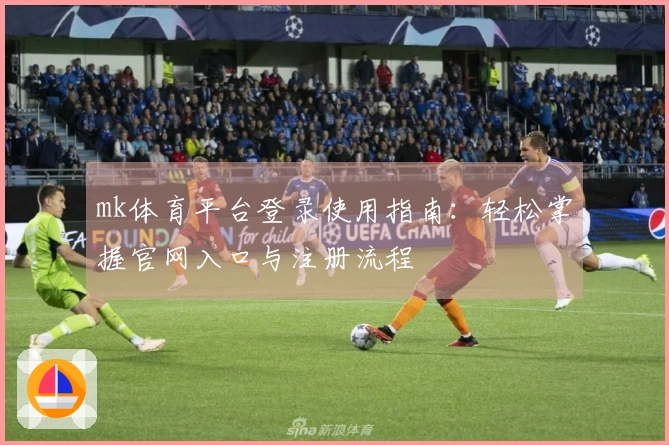 mk体育平台登录使用指南：轻松掌握官网入口与注册流程