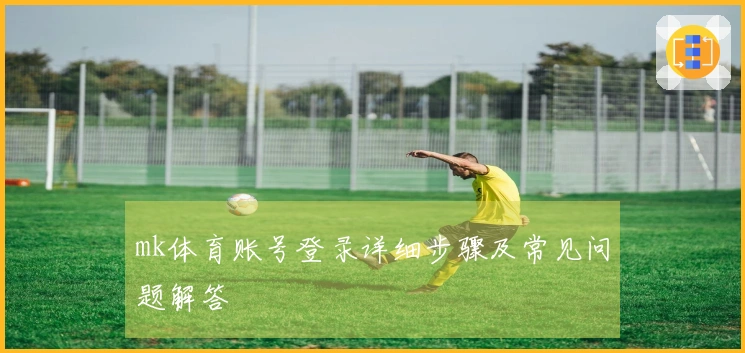 mk体育账号登录详细步骤及常见问题解答