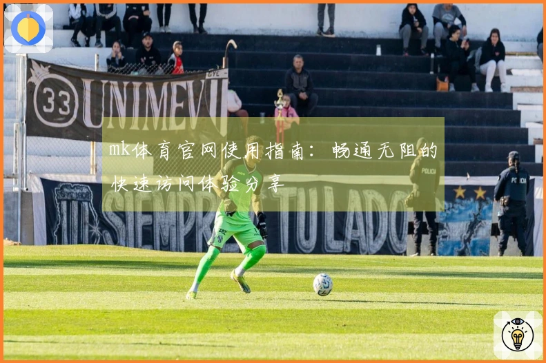 mk体育官网使用指南：畅通无阻的快速访问体验分享
