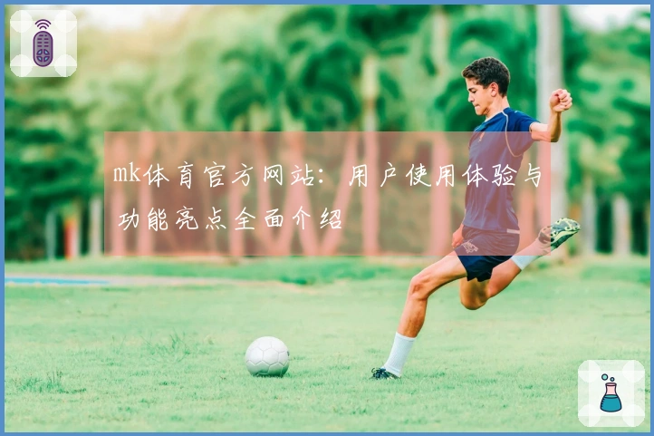 mk体育官方网站：用户使用体验与功能亮点全面介绍