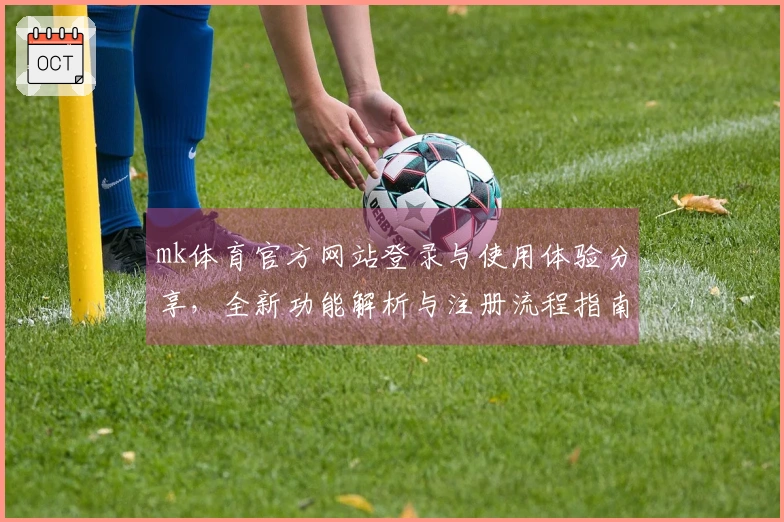 mk体育官方网站登录与使用体验分享，全新功能解析与注册流程指南