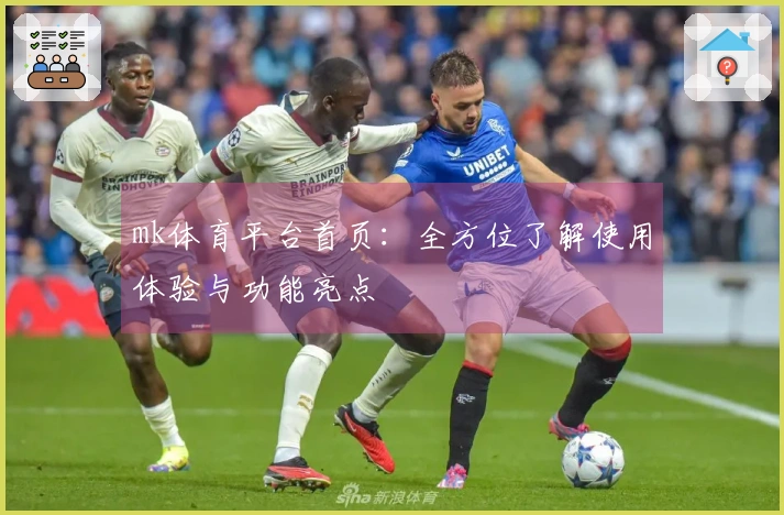 mk体育平台首页：全方位了解使用体验与功能亮点