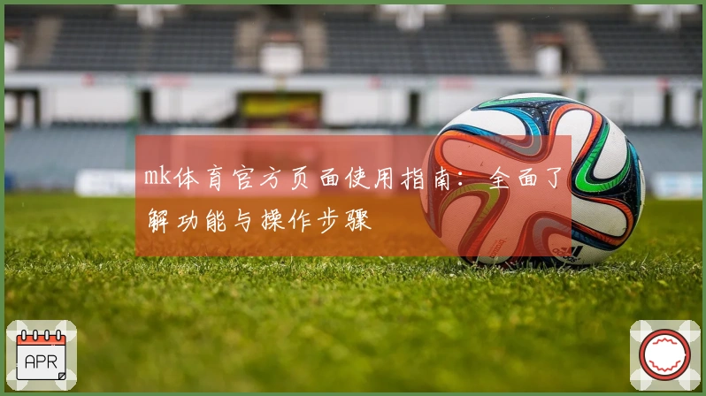 mk体育官方页面使用指南：全面了解功能与操作步骤