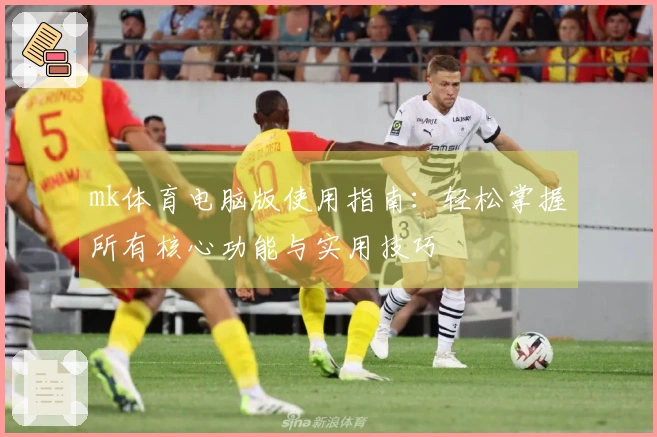mk体育电脑版使用指南：轻松掌握所有核心功能与实用技巧