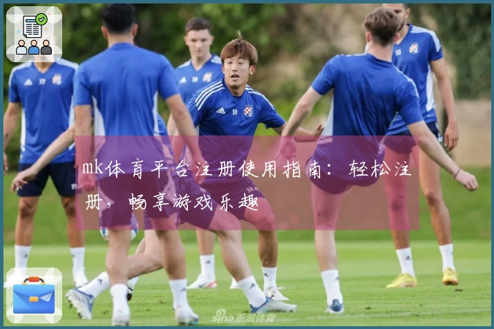 mk体育平台注册使用指南：轻松注册，畅享游戏乐趣