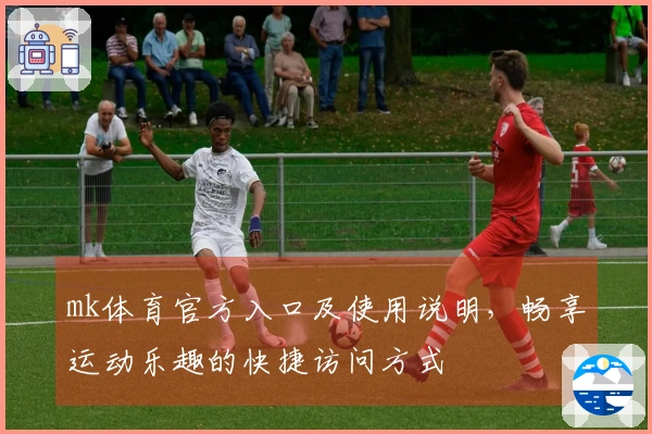 mk体育官方入口及使用说明，畅享运动乐趣的快捷访问方式