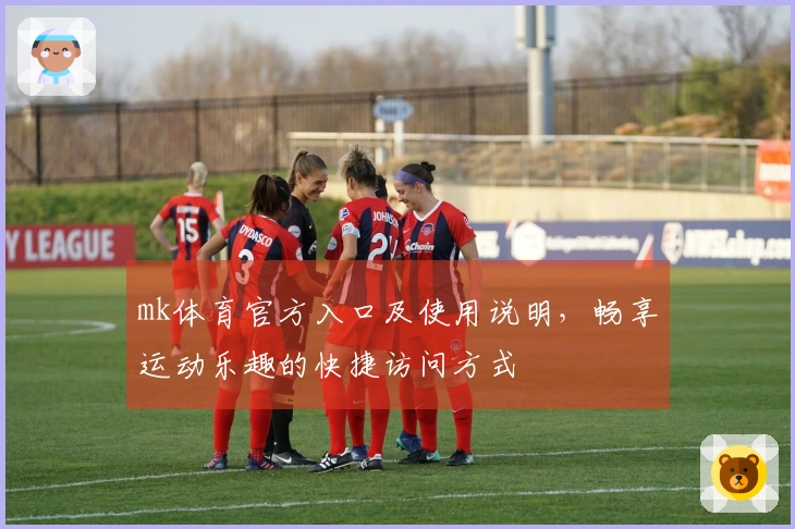 mk体育官方入口及使用说明，畅享运动乐趣的快捷访问方式